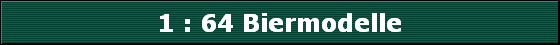 1 : 64 Biermodelle